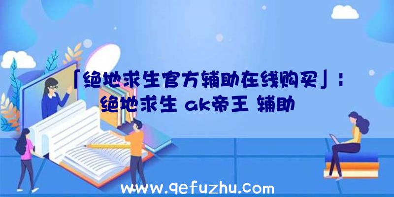 「绝地求生官方辅助在线购买」|绝地求生